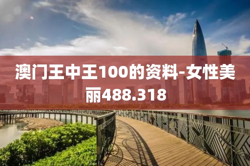 澳门王中王100的资料-女性美丽488.318