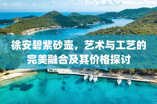 徐安碧紫砂壶，艺术与工艺的完美融合及其价格探讨