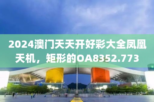 2024澳门天天开好彩大全凤凰天机，矩形的OA8352.773