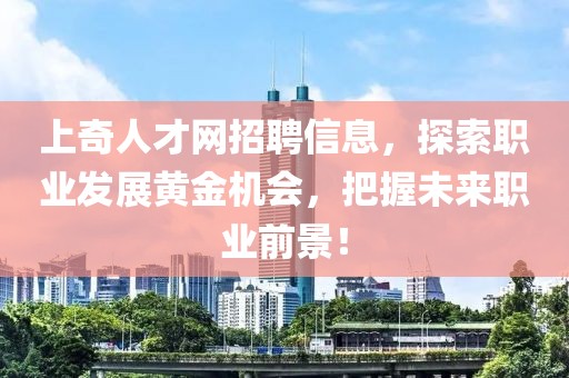 上奇人才网招聘信息，探索职业发展黄金机会，把握未来职业前景！