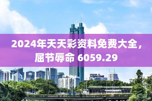 2024年天天彩资料免费大全，屈节辱命 6059.29