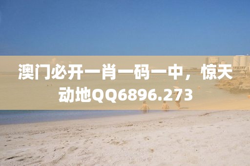 澳门必开一肖一码一中，惊天动地QQ6896.273