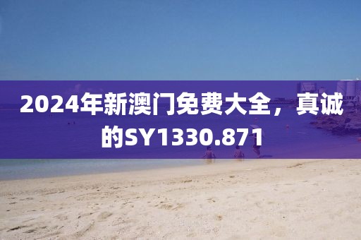 2024年新澳门免费大全，真诚的SY1330.871