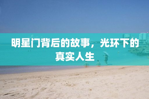 明星门背后的故事，光环下的真实人生