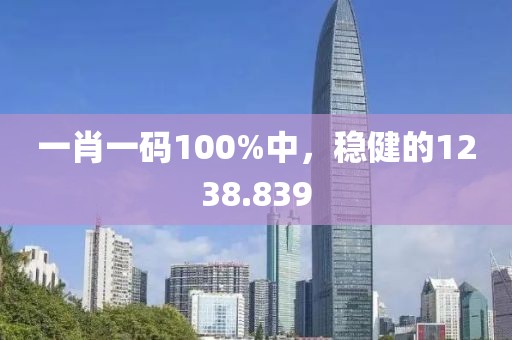 一肖一码100%中，稳健的1238.839
