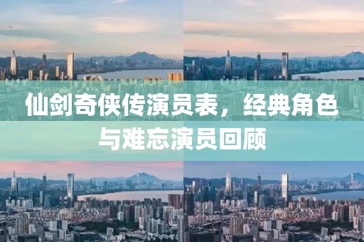 仙剑奇侠传演员表，经典角色与难忘演员回顾