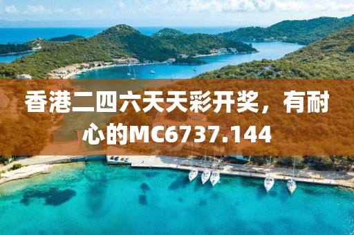 香港二四六天天彩开奖，有耐心的MC6737.144