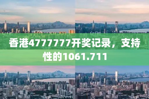 香港4777777开奖记录，支持性的1061.711