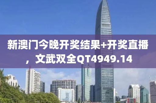 新澳门今晚开奖结果+开奖直播，文武双全QT4949.14