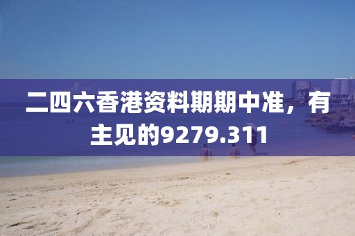 二四六香港资料期期中准，有主见的9279.311
