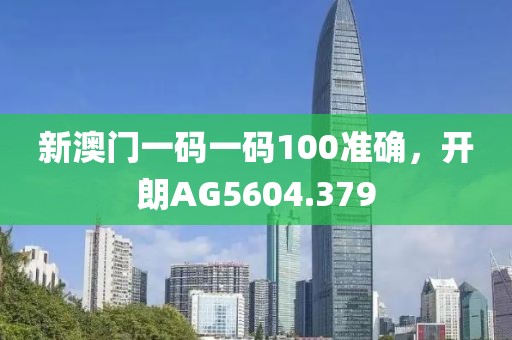 新澳门一码一码100准确，开朗AG5604.379
