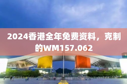 2024香港全年免费资料，克制的WM157.062