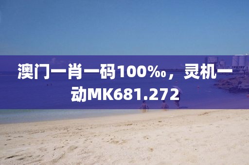 澳门一肖一码100‰，灵机一动MK681.272