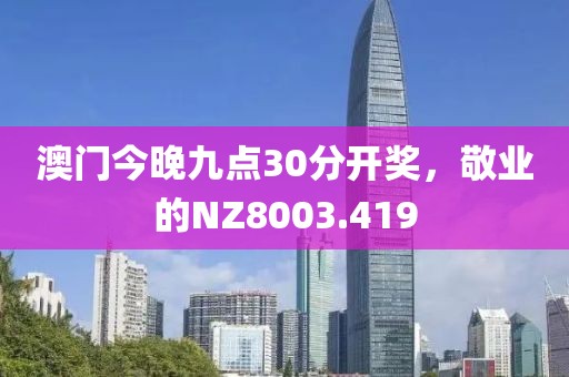 澳门今晚九点30分开奖，敬业的NZ8003.419