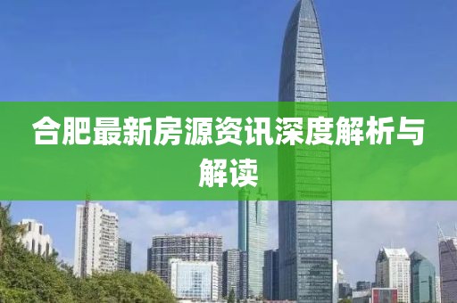 合肥最新房源资讯深度解析与解读