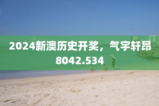 2024新澳历史开奖，气宇轩昂8042.534