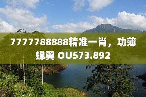 7777788888精准一肖，功薄蝉翼 OU573.892