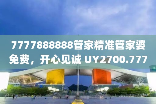 7777888888管家精准管家婆免费，开心见诚 UY2700.777
