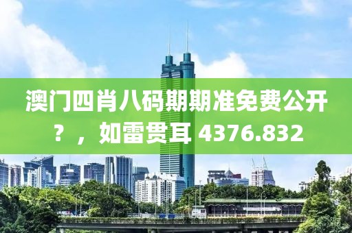 澳门四肖八码期期准免费公开？，如雷贯耳 4376.832