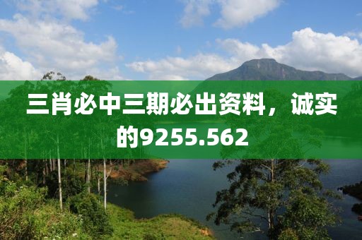 三肖必中三期必出资料，诚实的9255.562