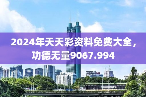 2024年天天彩资料免费大全，功德无量9067.994