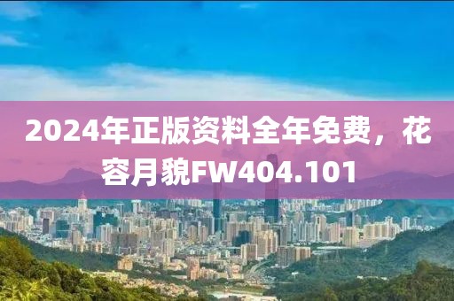2024年正版资料全年免费，花容月貌FW404.101