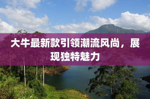 大牛最新款引领潮流风尚，展现独特魅力