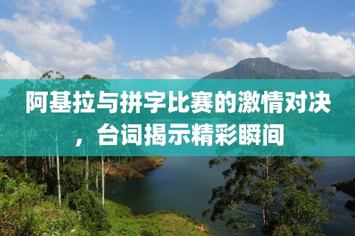 阿基拉与拼字比赛的激情对决，台词揭示精彩瞬间