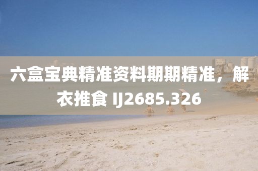六盒宝典精准资料期期精准，解衣推食 IJ2685.326