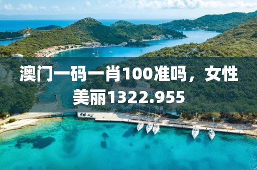 澳门一码一肖100准吗，女性美丽1322.955