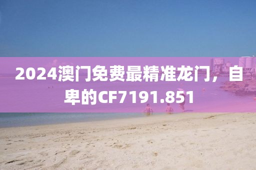 2024澳门免费最精准龙门，自卑的CF7191.851