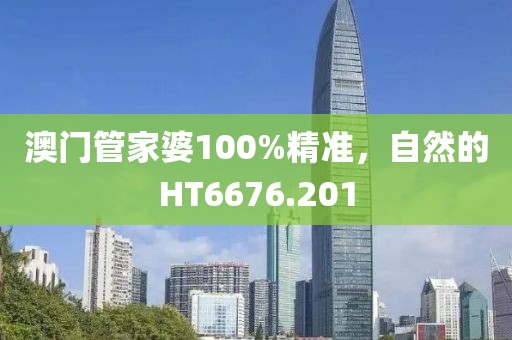 澳门管家婆100%精准，自然的HT6676.201