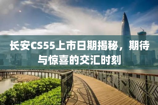 长安CS55上市日期揭秘，期待与惊喜的交汇时刻