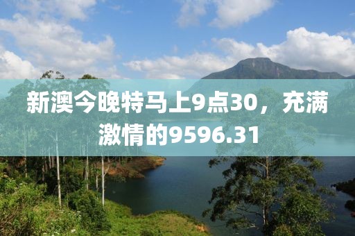 新澳今晚特马上9点30，充满激情的9596.31