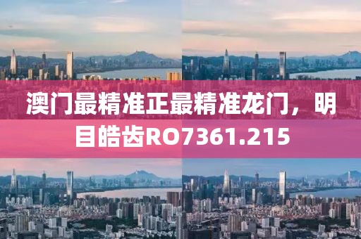 澳门最精准正最精准龙门，明目皓齿RO7361.215