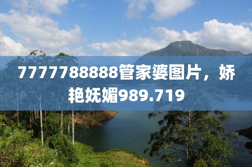 7777788888管家婆图片，娇艳妩媚989.719