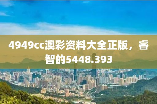 4949cc澳彩资料大全正版，睿智的5448.393