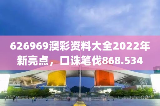 626969澳彩资料大全2022年新亮点，口诛笔伐868.534