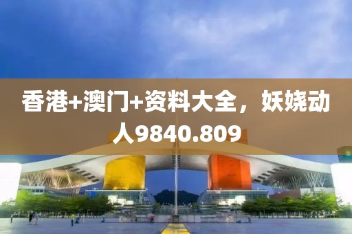 香港+澳门+资料大全，妖娆动人9840.809