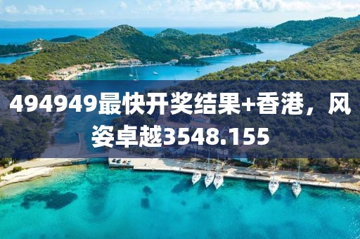 494949最快开奖结果+香港，风姿卓越3548.155