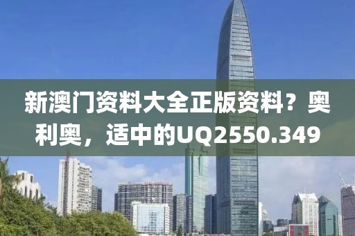 新澳门资料大全正版资料？奥利奥，适中的UQ2550.349