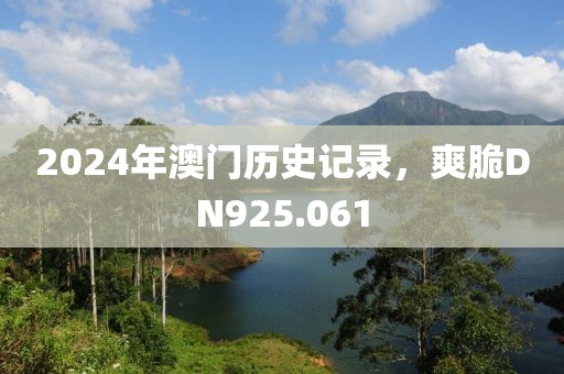 2024年澳门历史记录，爽脆DN925.061