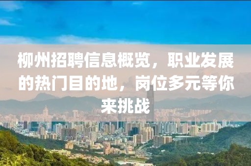 柳州招聘信息概览，职业发展的热门目的地，岗位多元等你来挑战