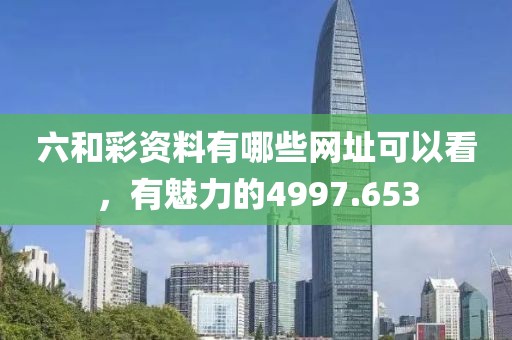 六和彩资料有哪些网址可以看，有魅力的4997.653