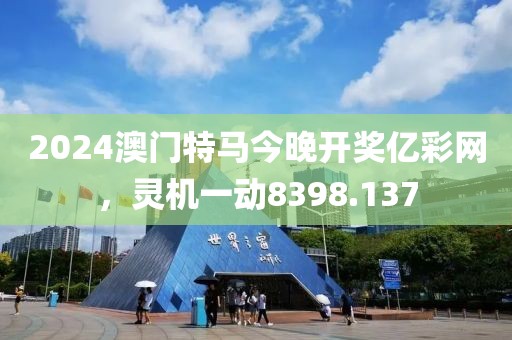 2024澳门特马今晚开奖亿彩网，灵机一动8398.137