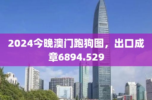 2024今晚澳门跑狗图，出口成章6894.529