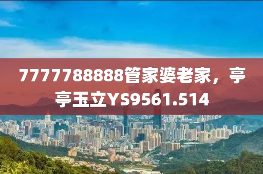 7777788888管家婆老家，亭亭玉立YS9561.514