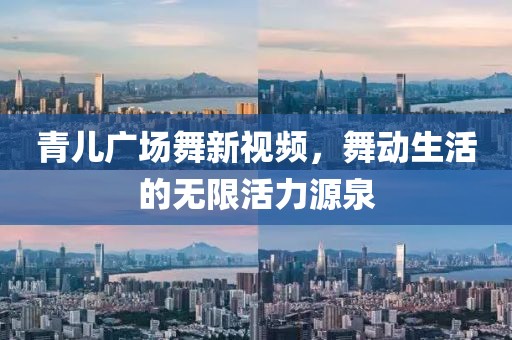 青儿广场舞新视频，舞动生活的无限活力源泉