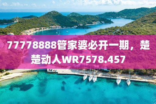 77778888管家婆必开一期，楚楚动人WR7578.457