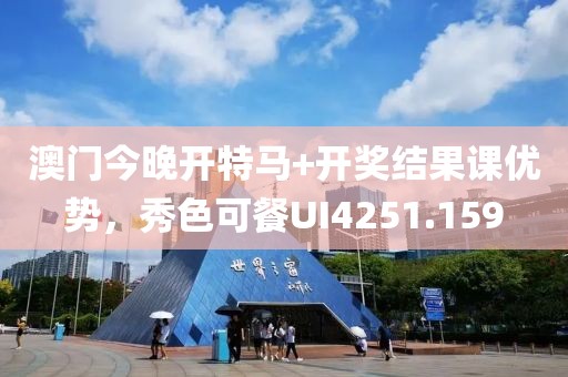澳门今晚开特马+开奖结果课优势，秀色可餐UI4251.159